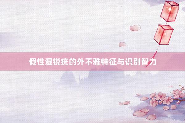 假性湿锐疣的外不雅特征与识别智力