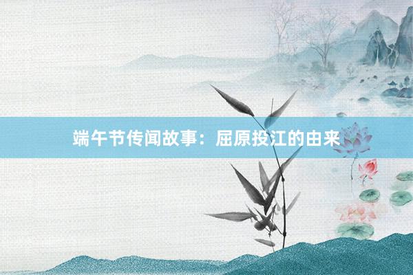 端午节传闻故事：屈原投江的由来