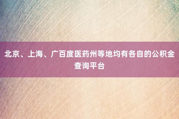 北京、上海、广百度医药州等地均有各自的公积金查询平台