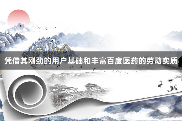 凭借其刚劲的用户基础和丰富百度医药的劳动实质