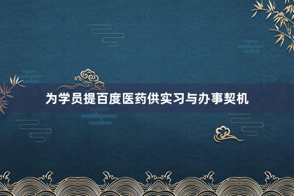 为学员提百度医药供实习与办事契机
