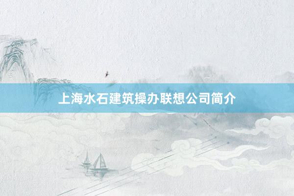 上海水石建筑操办联想公司简介