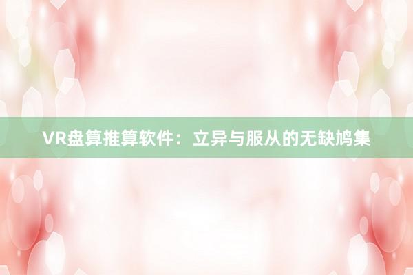 VR盘算推算软件：立异与服从的无缺鸠集