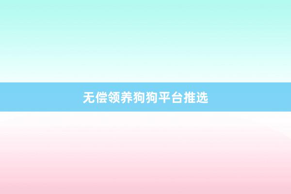 无偿领养狗狗平台推选