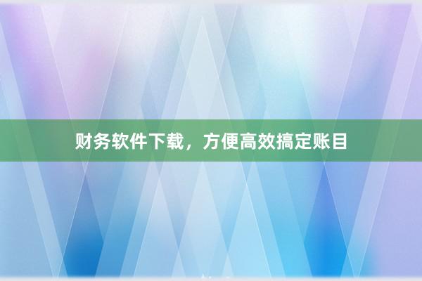 财务软件下载,方便高效搞定账目